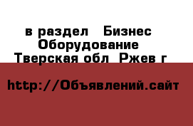  в раздел : Бизнес » Оборудование . Тверская обл.,Ржев г.